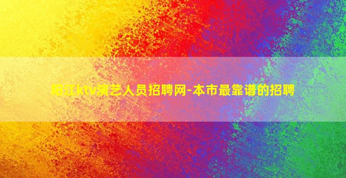 阳江ktv演艺人员招聘网-本市最靠谱的招聘
